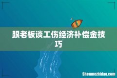 跟老板谈工伤经济补偿金技巧