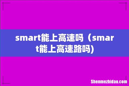smart能上高速吗（smart能上高速路吗)