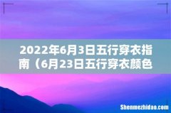 6月23日五行穿衣颜色 2022年6月3日五行穿衣指南