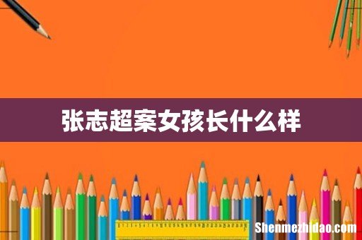 张志超案女孩长什么样