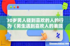 男生遇到喜欢人的表现 30岁男人碰到喜欢的人的行为