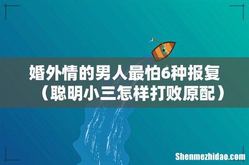聪明小三怎样打败原配 婚外情的男人最怕6种报复