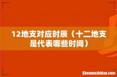 十二地支是代表哪些时间 12地支对应时辰