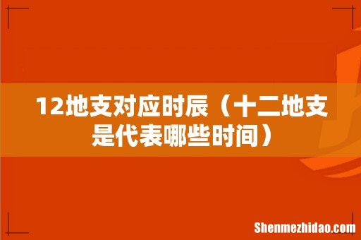 十二地支是代表哪些时间 12地支对应时辰