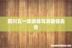 四川五一旅游自驾游最佳去处