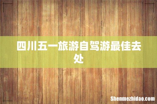 四川五一旅游自驾游最佳去处