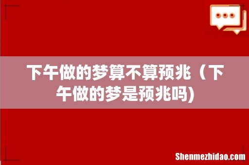 下午做的梦算不算预兆(下午做的梦是预兆吗)