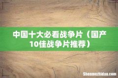 国产10佳战争片推荐 中国十大必看战争片