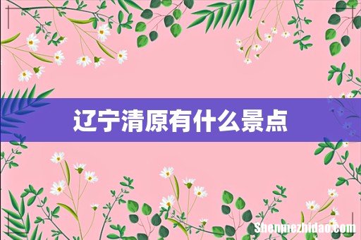 辽宁清原有什么景点