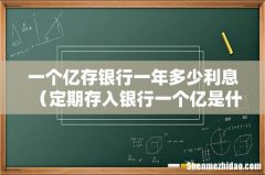 定期存入银行一个亿是什么体验 一个亿存银行一年多少利息