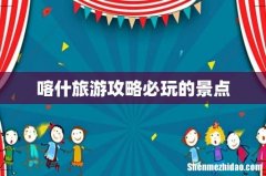 喀什旅游攻略必玩的景点