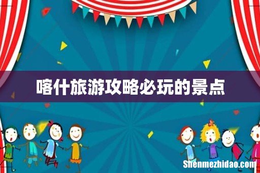 喀什旅游攻略必玩的景点