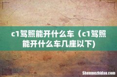 c1驾照能开什么车（c1驾照能开什么车几座以下)