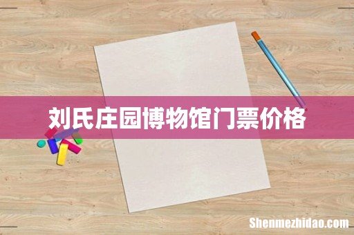 刘氏庄园博物馆门票价格