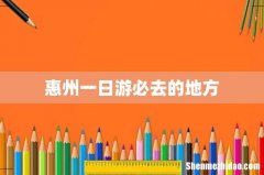惠州一日游必去的地方