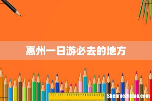 惠州一日游必去的地方