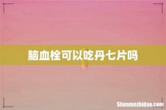 脑血栓可以吃丹七片吗