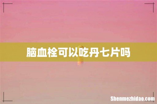 脑血栓可以吃丹七片吗