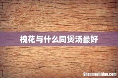 槐花与什么同煲汤最好