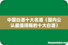 国内公认最值得喝的十大白酒 中国白酒十大名酒