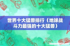 地球战斗力最强的十大猛兽 世界十大猛兽排行