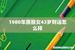 1980年属猴女43岁财运怎么样