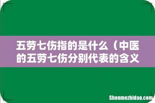 中医的五劳七伤分别代表的含义 五劳七伤指的是什么