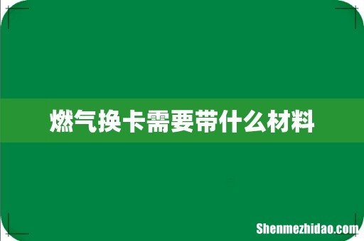 燃气换卡需要带什么材料