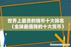 全球最值钱的十大货币 世界上最贵的钱币十大排名