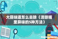 清除嘴里异味的5种方法 大蒜味道怎么去除
