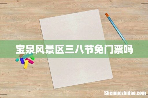 宝泉风景区三八节免门票吗