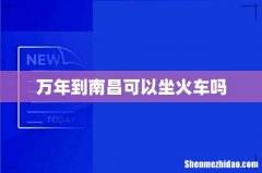 万年到南昌可以坐火车吗