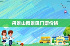 丹景山风景区门票价格