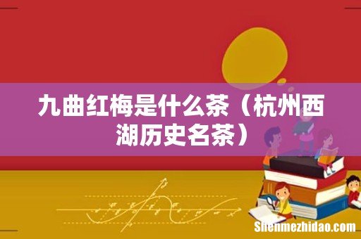 杭州西湖历史名茶 九曲红梅是什么茶