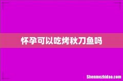 怀孕可以吃烤秋刀鱼吗