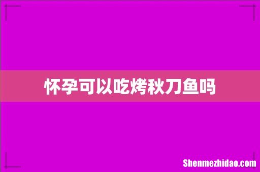 怀孕可以吃烤秋刀鱼吗