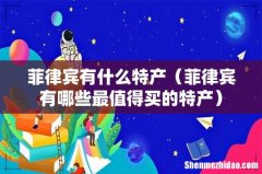 菲律宾有哪些最值得买的特产 菲律宾有什么特产
