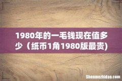 1980年的一毛钱现在值多少（纸币1角1980版最贵)