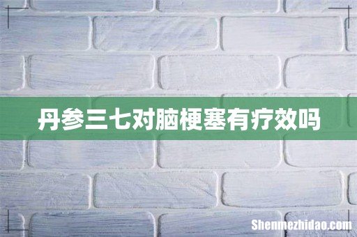 丹参三七对脑梗塞有疗效吗