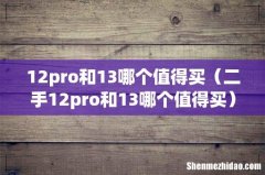二手12pro和13哪个值得买 12pro和13哪个值得买