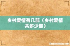 乡村爱情共多少部 乡村爱情有几部