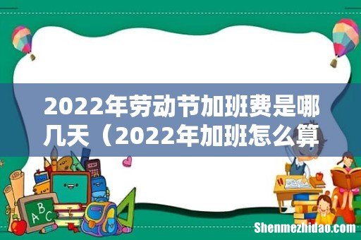 2022年加班怎么算 2022年劳动节加班费是哪几天