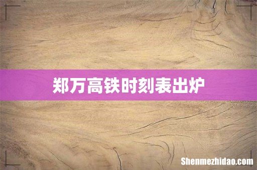 郑万高铁时刻表出炉