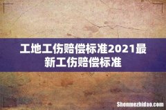 工地工伤赔偿标准2021最新工伤赔偿标准
