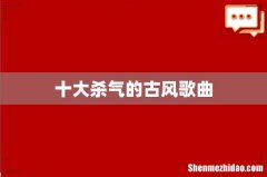 十大杀气的古风歌曲