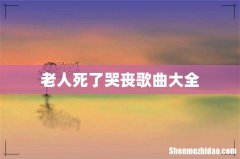 老人死了哭丧歌曲大全