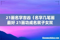 名字几笔画最好 21画功成名就子女双全 21画名字吉凶