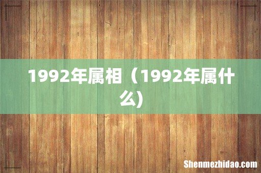 1992年属相（1992年属什么)