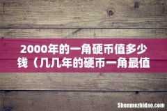 几几年的硬币一角最值钱 2000年的一角硬币值多少钱
