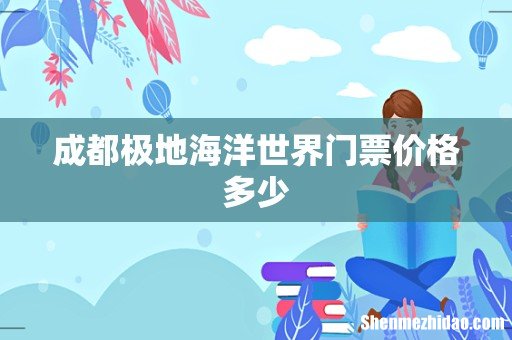 成都极地海洋世界门票价格多少